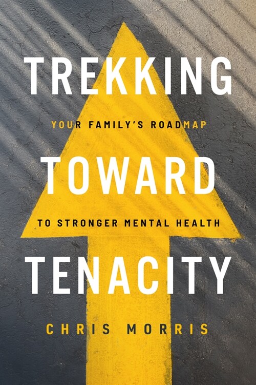 Trekking Toward Tenacity: Your Familys Roadmap to Stronger Mental Health (Paperback)