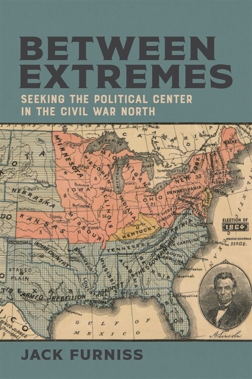 Between Extremes: Seeking the Political Center in the Civil War North (Hardcover)