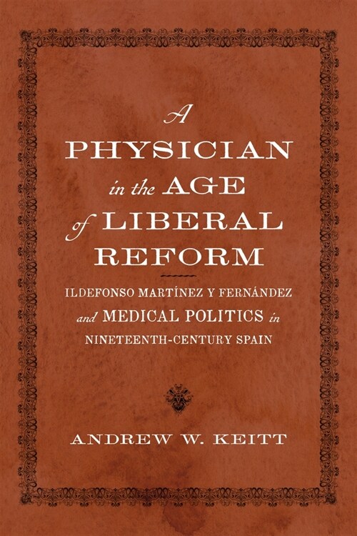 A Physician in the Age of Liberal Reform: Ildefonso Mart?ez Y Fern?dez and Medical Politics in Nineteenth-Century Spain (Hardcover)