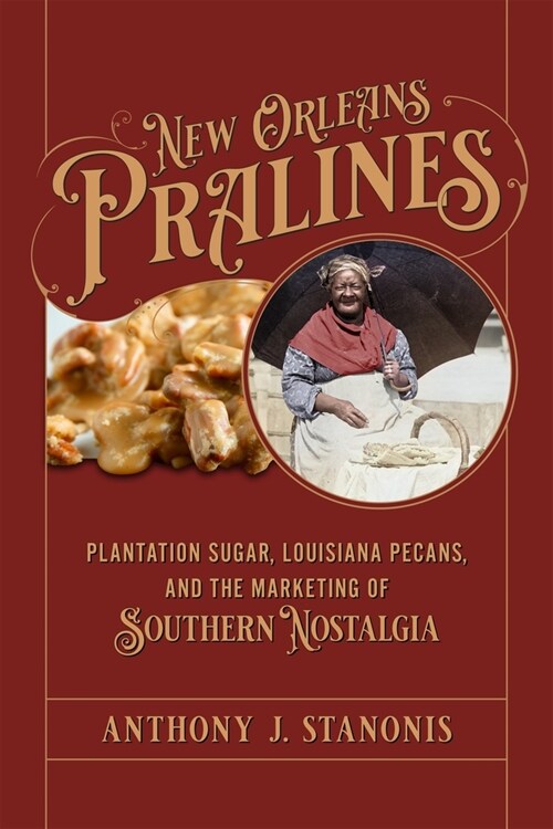 New Orleans Pralines: Plantation Sugar, Louisiana Pecans, and the Marketing of Southern Nostalgia (Hardcover)