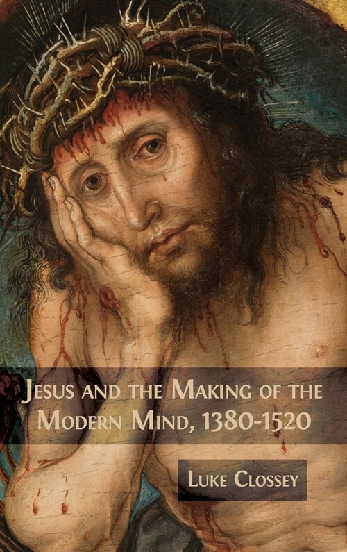Jesus and the Making of the Modern Mind, 1380-1520 (Hardcover)