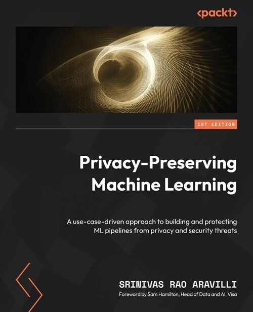 Privacy-Preserving Machine Learning: A use-case-driven approach to building and protecting ML pipelines from privacy and security threats (Paperback)