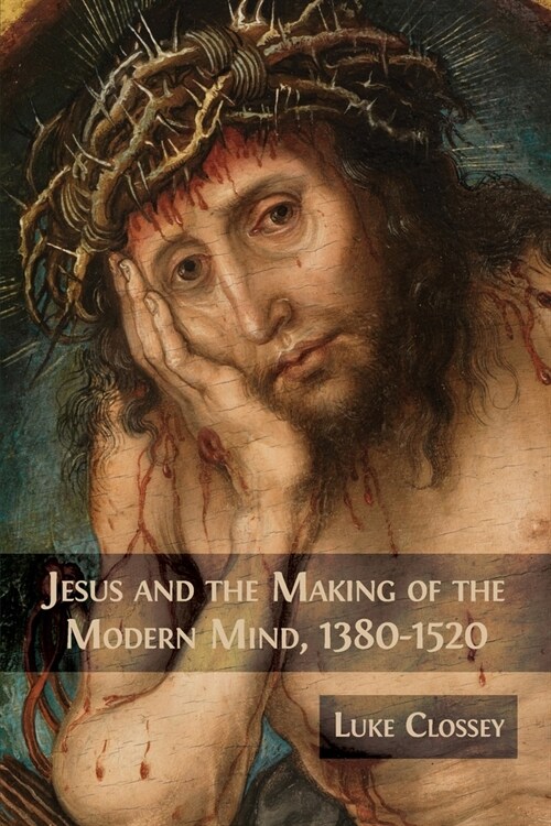 Jesus and the Making of the Modern Mind, 1380-1520 (Paperback)