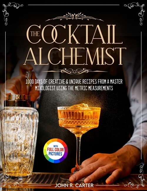 The Cocktail Alchemist: 1000 Days of Creative & Unique Recipes from a Master Mixologist Using the Metric Measurements Full Colour Edition (Paperback)