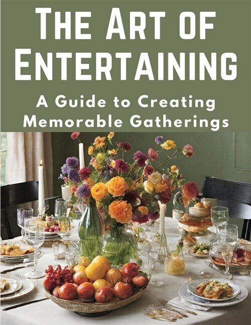 The Art of Entertaining: A Guide to Creating Memorable Gatherings (Paperback)