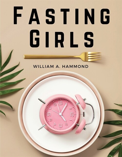 Fasting Girls: Their Physiology and Pathology (Paperback)