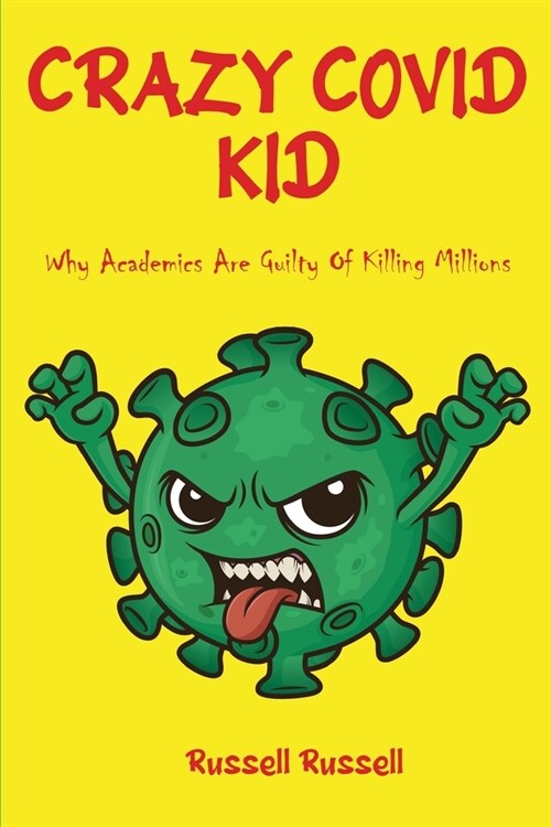 Crazy Covid Kid: Why Academics Are Guilty Of Killing Millions (Paperback)