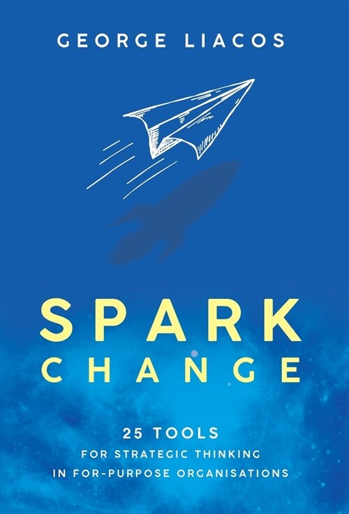 Spark Change: 25 Tools for Strategic Thinking in For-Purpose Organisations (Hardcover)