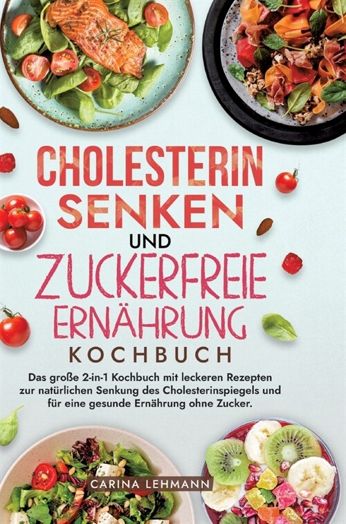 Cholesterin Senken und Zuckerfreie Ern?rung Kochbuch: Das gro? 2-in-1 Kochbuch mit leckeren Rezepten zur nat?lichen Senkung des Cholesterinspiegels (Hardcover)