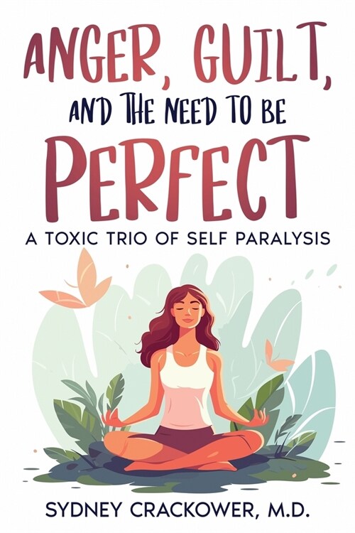 Anger, Guilt, and the Need to Be Perfect: A Toxic Trio of Self Paralysis (Paperback)