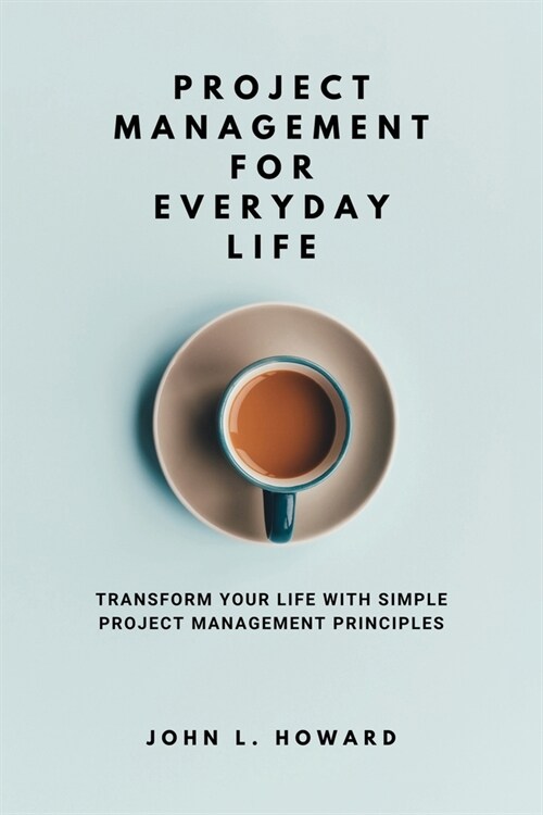 Project Management for Everyday Life: Transform Your Life with Simple Project Management Principles (Paperback)