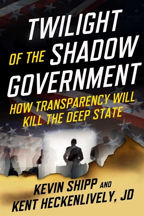 Twilight of the Shadow Government: How Transparency Will Kill the Deep State (Hardcover)