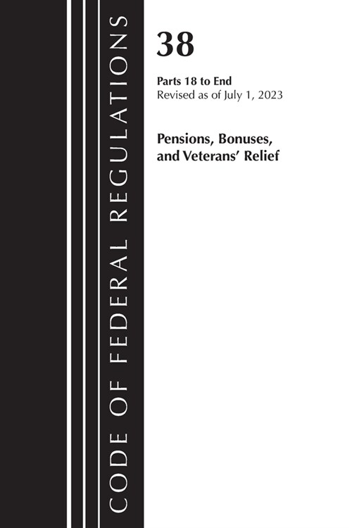 Code of Federal Regulations, Title 38 Pensions, Bonuses and Veterans Relief 18-End, Revised as of July 1, 2023 (Paperback)