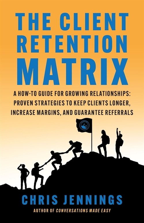 The Client Retention Matrix: A How-To Guide for Growing Relationships: Proven Strategies to Keep Clients Longer, Increase Margins, and Guarantee Re (Paperback)