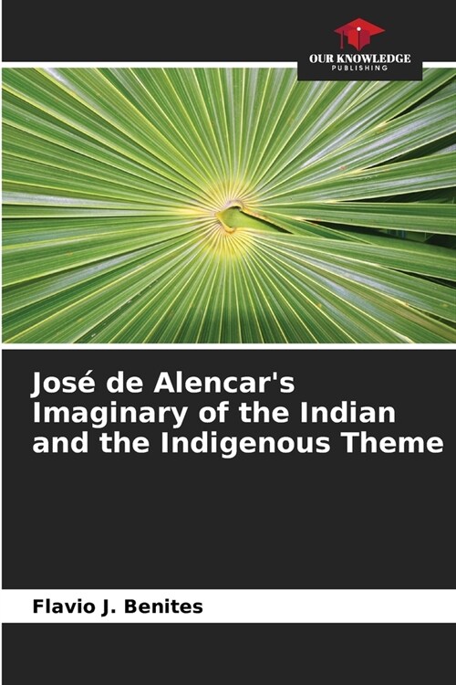 Jos?de Alencars Imaginary of the Indian and the Indigenous Theme (Paperback)