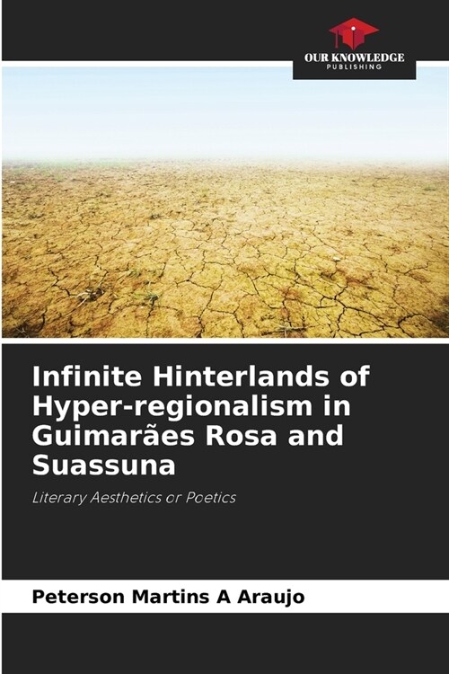 Infinite Hinterlands of Hyper-regionalism in Guimar?s Rosa and Suassuna (Paperback)