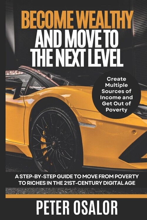 Become Wealthy And Move To The Next Level: A Step-By-Step Guide To Move From Poverty To Riches In The 21st-Century Digital Age: (Create Multiple Sourc (Paperback)