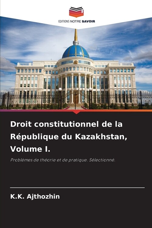 Droit constitutionnel de la R?ublique du Kazakhstan, Volume I. (Paperback)