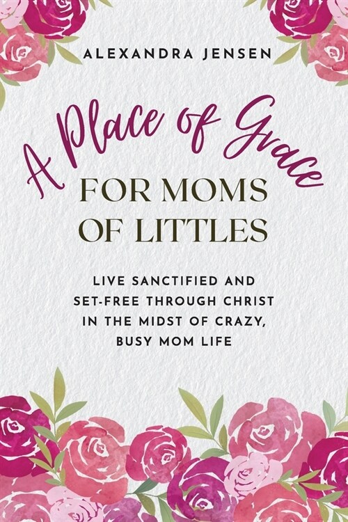 A Place of Grace for Moms of Littles: Live Sanctified and Set-free Through Christ in the Midst of Crazy, Busy Mom Life (Paperback)