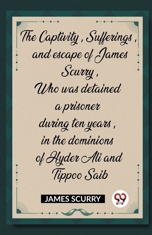 The Captivity, Sufferings, and escape of James Scurry, Who was detained a prisoner during ten years, in the dominions of Hyder Ali and Tippoo Saib (Paperback)