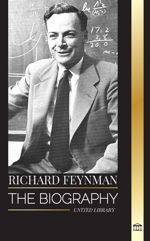 Richard Feynman: The biography of an American theoretical physicist, his life, science and legacy (Paperback)