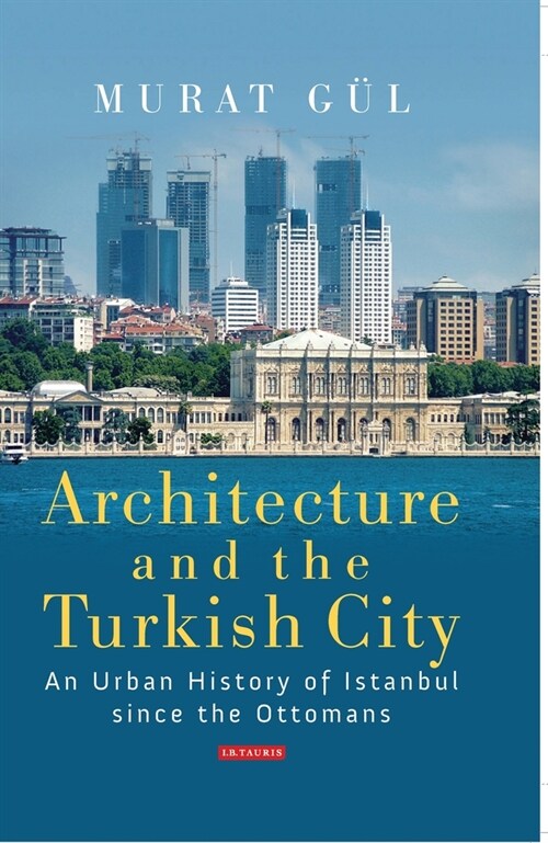 Architecture and the Turkish City : An Urban History of Istanbul since the Ottomans (Paperback)