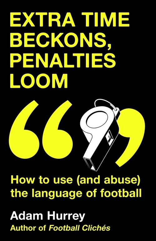 Extra Time Beckons, Penalties Loom : How to Use (and Abuse) The Language of Football (Hardcover)