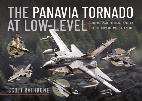 The Panavia Tornado at Low-Level : The Ultimate Pictorial Display of the Tornado in its Element (Hardcover)
