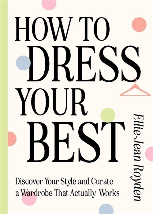 How to Dress Your Best : Discover Your Personal Style and Curate a Wardrobe That Actually Works (Hardcover)