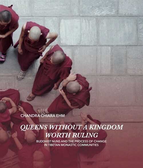 Queens Without a Kingdom Worth Ruling : Buddhist Nuns and the Process of change in Tibetan Monastic Communities (Hardcover)