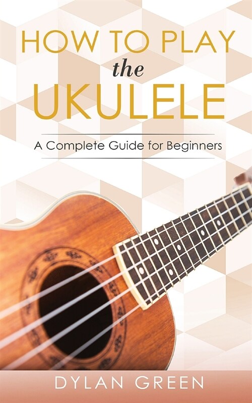 How to Play the Ukulele: A Complete Guide for Beginner (Paperback)