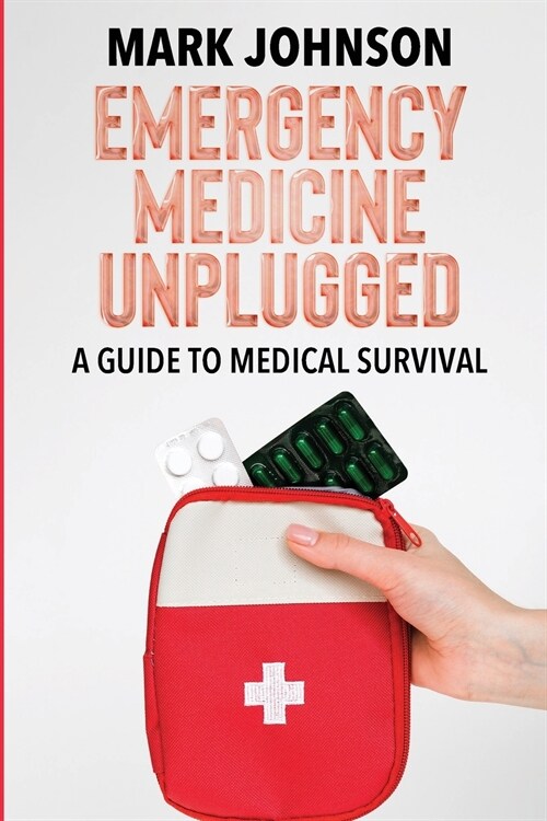 Emergency Medicine Unplugged, A Guide to Medical Survival: Essential Medical Knowledge for Survival Situations, The Ultimate Survival Medicine Handboo (Paperback)