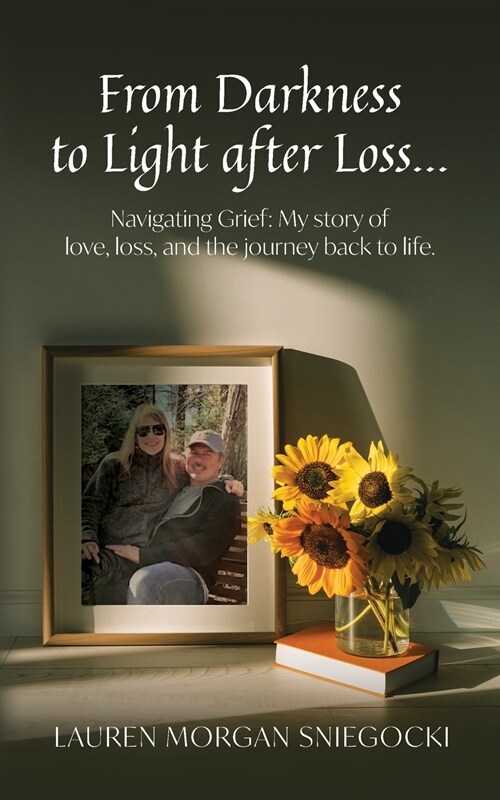 From Darkness to Light after Loss...: Navigating Grief: My story of love, loss, and the journey back to life (Paperback)