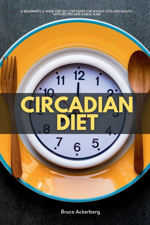 Circadian Diet: A Beginners 3-Week Step-by-Step Guide for Weight Loss and Health with Recipes and a Meal Plan (Paperback)