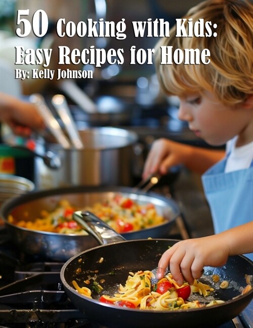 50 Cooking with Kids: Easy Recipes for Home: Easy Recipes for Home (Paperback)