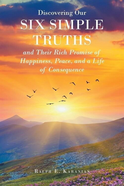 Discovering Our Six Simple Truths and Their Rich Promise of Happiness, Peace, and a Life of Consequence (Paperback)