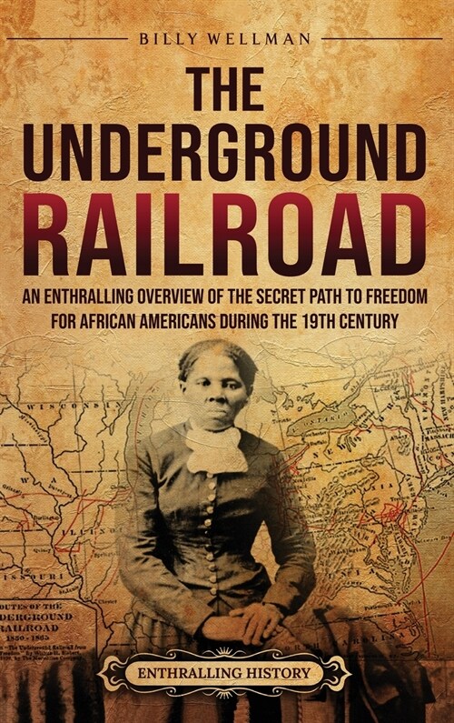The Underground Railroad: An Enthralling Overview of the Secret Path to Freedom for African Americans during the 19th Century (Hardcover)