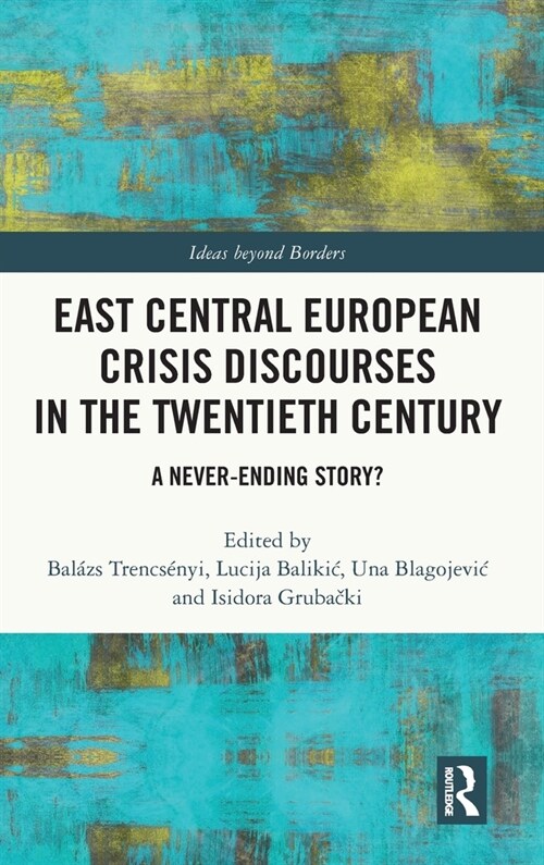 East Central European Crisis Discourses in the Twentieth Century : A Never-Ending Story? (Hardcover)