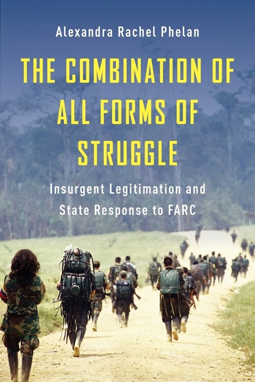 The Combination of All Forms of Struggle: Insurgent Legitimation and State Response to Farc (Hardcover)