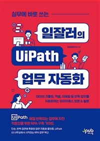 (실무에 바로 쓰는)일잘러의 UiPath 업무 자동화 : 데이터 크롤링, 엑셀, 이메일 등 반복 업무를 자동화하는 유아이패스 입문 & 활용 표지이미지