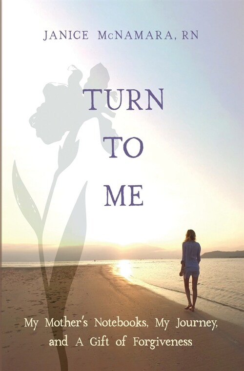 Turn to Me: My Mothers Notebooks, My Journey, and a Gift of Forgiveness (Paperback)