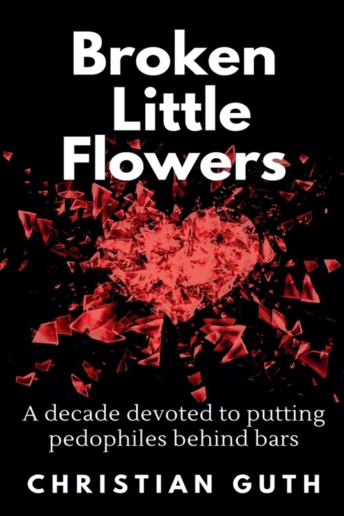 Broken Little Flowers: A Decade Devoted to Putting Pedophiles Behind Bars (Paperback)