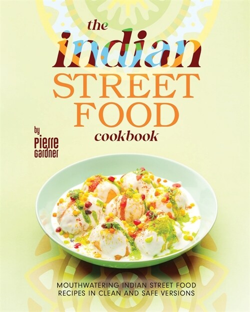 The Indian Street Food Cookbook: Mouthwatering Indian Street Food Recipes in Clean and Safe Versions (Paperback)