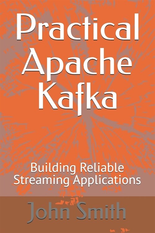 Practical Apache Kafka: Building Reliable Streaming Applications (Paperback)