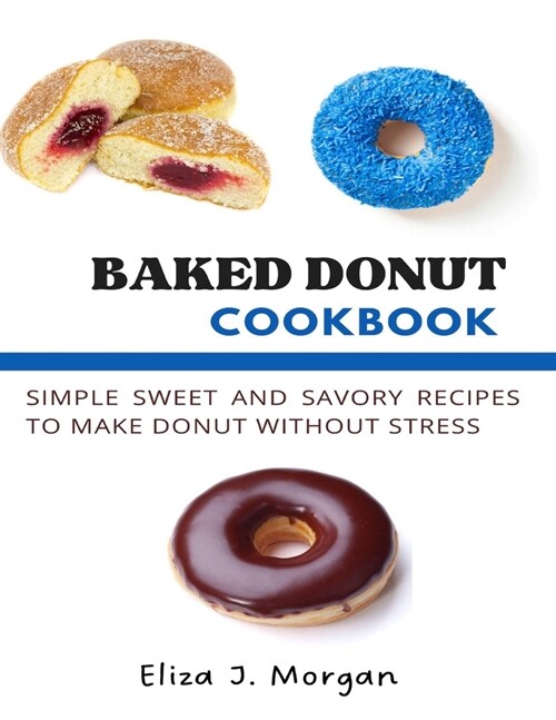 Baked Donut Cookbook: Simple Sweet and Savory Recipes to Make Donut without Stress (Paperback)