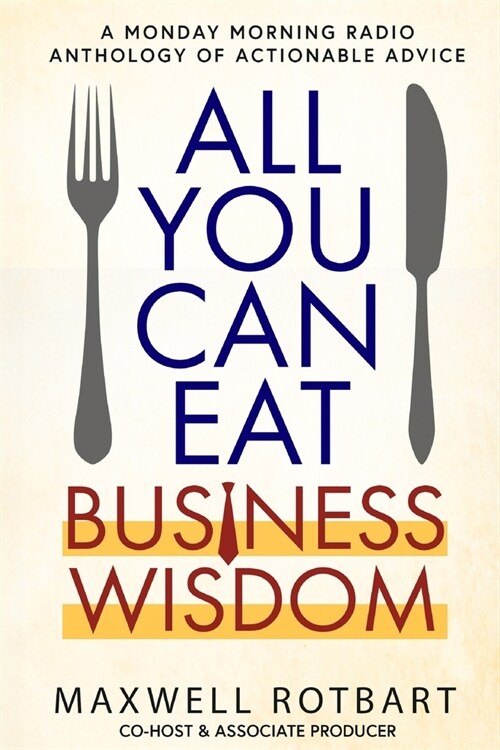 All You Can Eat Business Wisdom: A Monday Morning Radio Anthology of Actionable Advice (Paperback)