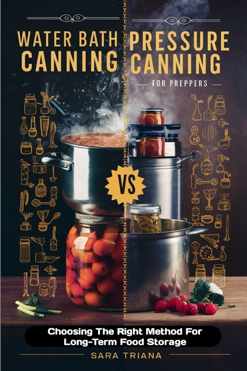 Water Bath Canning vs Pressure Canning For Preppers: Choosing The Right Method For Long-Term Food Storage (Paperback)