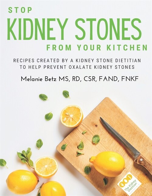 Stop Kidney Stones From Your Kitchen: Recipes created by a kidney stone dietitian to help prevent oxalate kidney stones (Paperback)