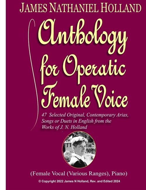 Anthology for Operatic Female Voice: 47 Selected Original, Contemporary Arias, Songs or Duets in English from the works of J.N. Holland (Paperback)