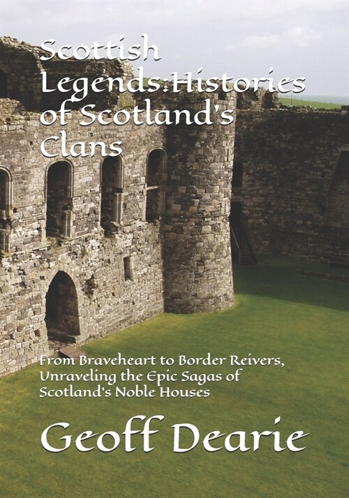 Scottish Legends: Histories of Scotlands Clans: From Braveheart to Border Reivers, Unraveling the Epic Sagas of Scotlands Noble Houses (Paperback)